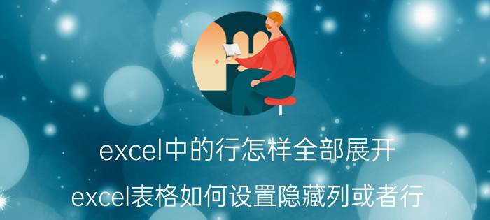 excel中的行怎样全部展开 excel表格如何设置隐藏列或者行？